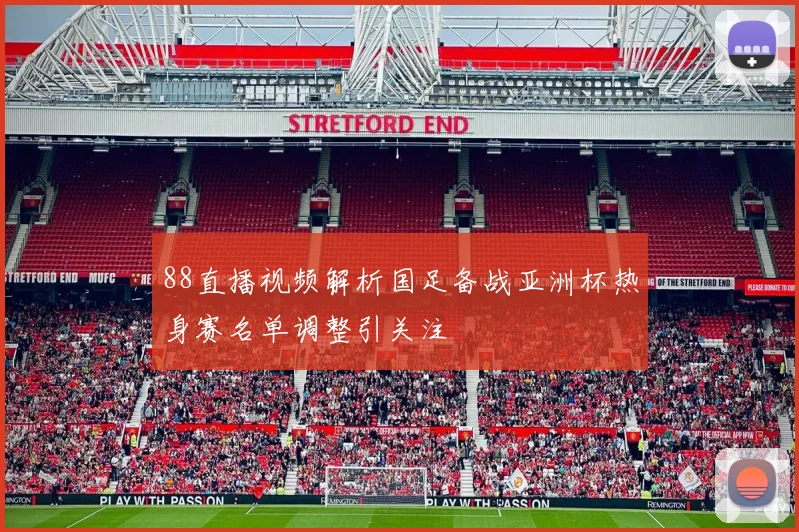 88直播视频解析国足备战亚洲杯热身赛名单调整引关注