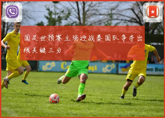 国足世预赛主场迎战泰国队争夺出线关键三分