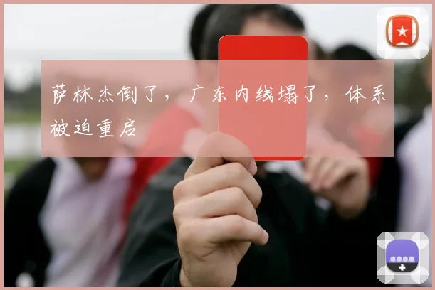 萨林杰倒了，广东内线塌了，体系被迫重启