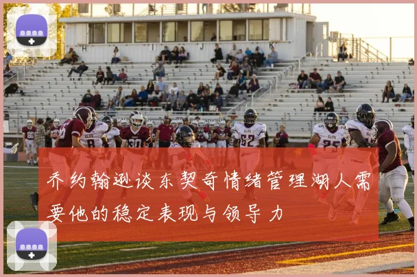 乔约翰逊谈东契奇情绪管理湖人需要他的稳定表现与领导力