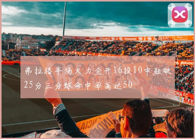 弗拉格半场火力全开16投10中狂砍25分三分球命中率高达50