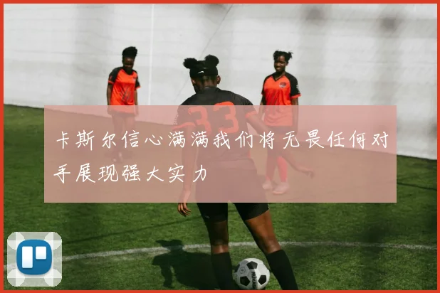 卡斯尔信心满满我们将无畏任何对手展现强大实力