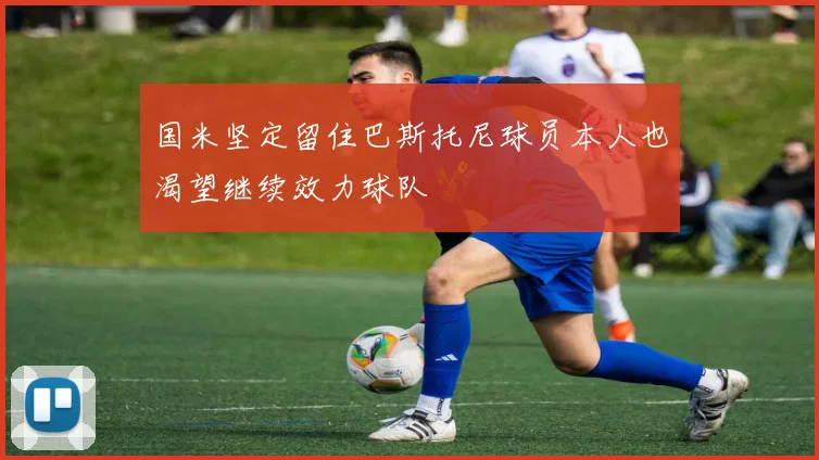 国米坚定留住巴斯托尼球员本人也渴望继续效力球队